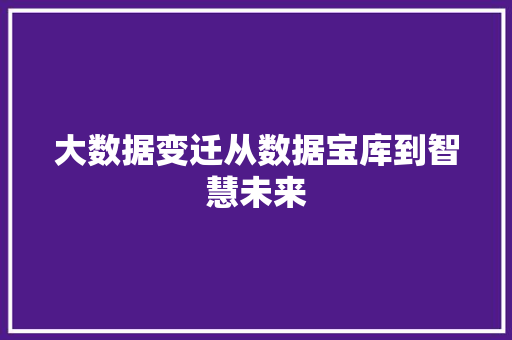 大数据变迁从数据宝库到智慧未来