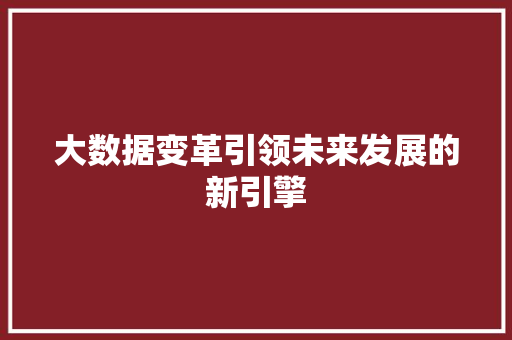 大数据变革引领未来发展的新引擎