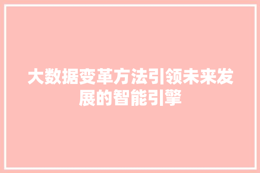 大数据变革方法引领未来发展的智能引擎
