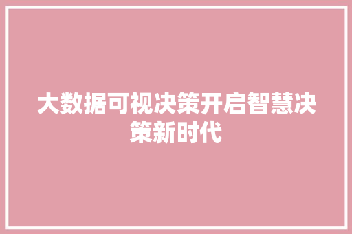 大数据可视决策开启智慧决策新时代