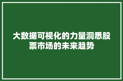 大数据可视化的力量洞悉股票市场的未来趋势 WordPress教程