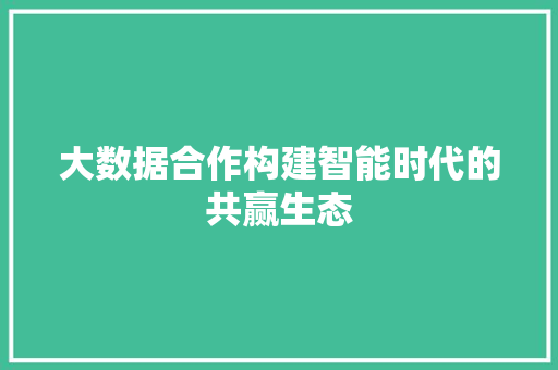 大数据合作构建智能时代的共赢生态 服务器/数据库