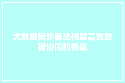 大数据同步算法构建高效数据协同的桥梁