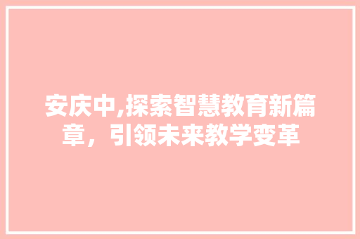 安庆中,探索智慧教育新篇章，引领未来教学变革