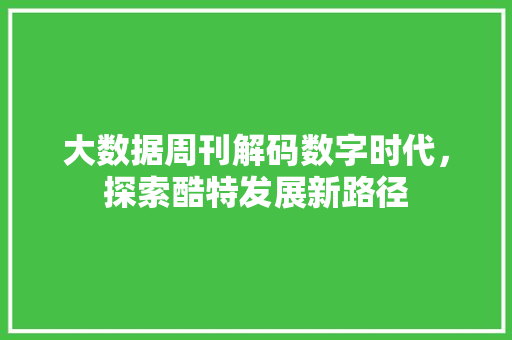 大数据周刊解码数字时代，探索酷特发展新路径 建站教程