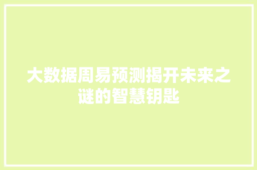大数据周易预测揭开未来之谜的智慧钥匙