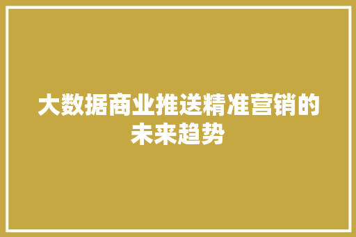大数据商业推送精准营销的未来趋势