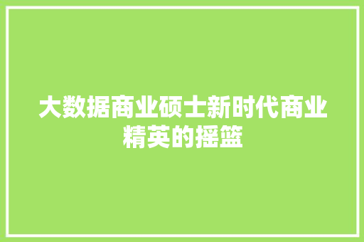 大数据商业硕士新时代商业精英的摇篮 友链在线