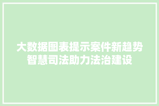 大数据图表提示案件新趋势智慧司法助力法治建设 SEO教程