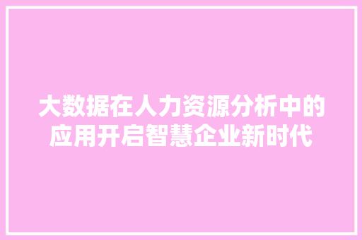 大数据在人力资源分析中的应用开启智慧企业新时代