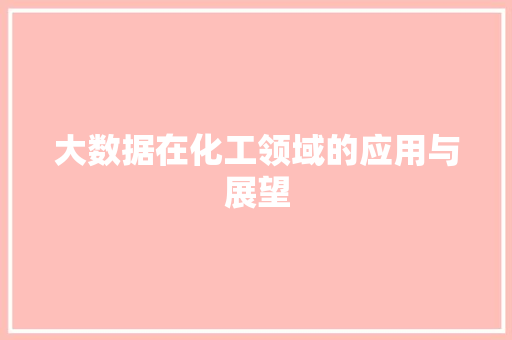 大数据在化工领域的应用与展望