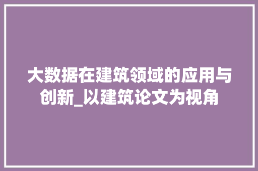 大数据在建筑领域的应用与创新_以建筑论文为视角