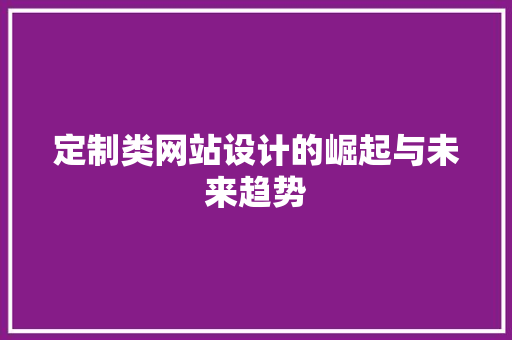 定制类网站设计的崛起与未来趋势