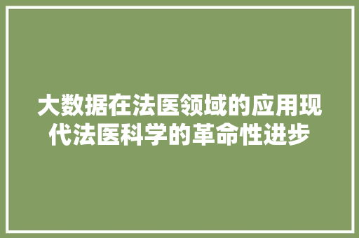 大数据在法医领域的应用现代法医科学的革命性进步