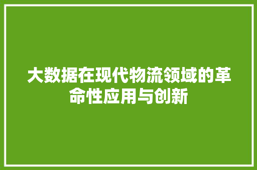 大数据在现代物流领域的革命性应用与创新 服务器/数据库