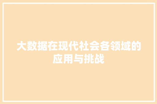 大数据在现代社会各领域的应用与挑战