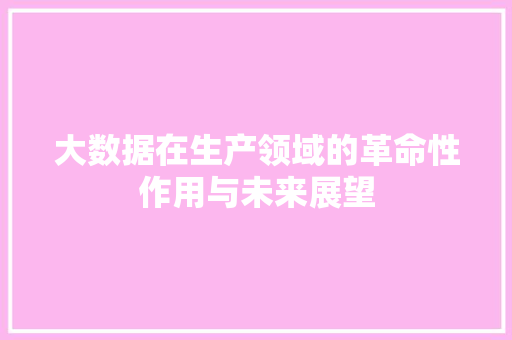 大数据在生产领域的革命性作用与未来展望