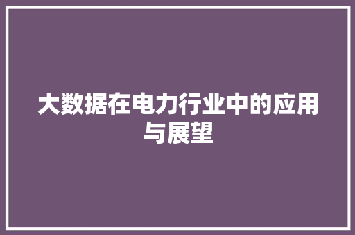 大数据在电力行业中的应用与展望 友链在线