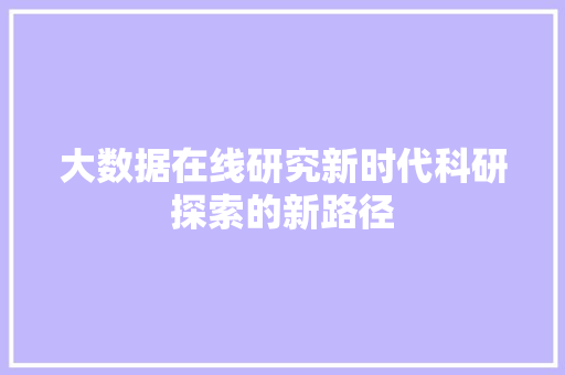 大数据在线研究新时代科研探索的新路径 建站教程
