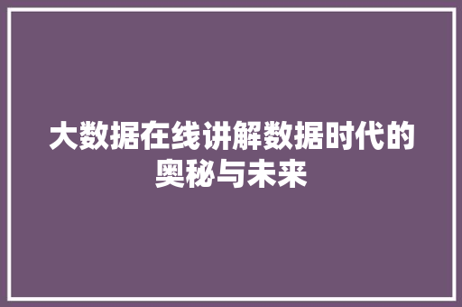大数据在线讲解数据时代的奥秘与未来