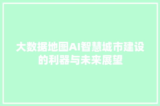 大数据地图AI智慧城市建设的利器与未来展望
