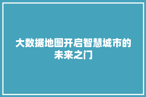 大数据地图开启智慧城市的未来之门