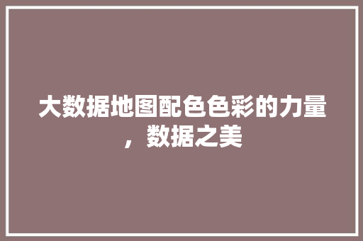 大数据地图配色色彩的力量，数据之美