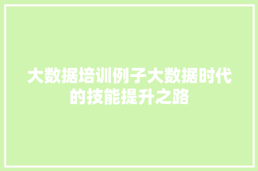 大数据培训例子大数据时代的技能提升之路