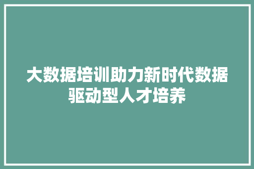 大数据培训助力新时代数据驱动型人才培养