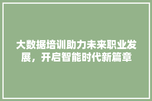 大数据培训助力未来职业发展，开启智能时代新篇章 服务器/数据库