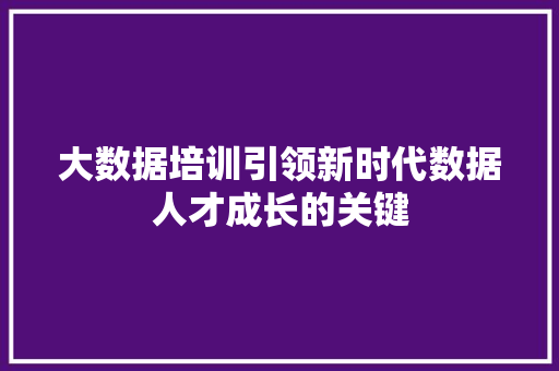 大数据培训引领新时代数据人才成长的关键