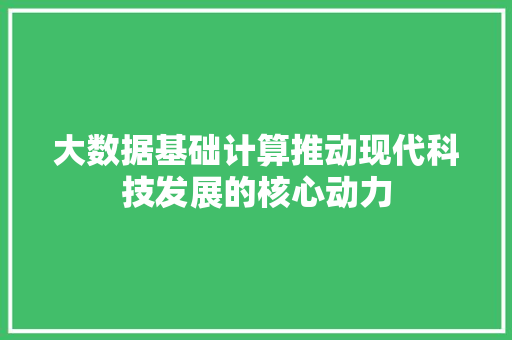 大数据基础计算推动现代科技发展的核心动力