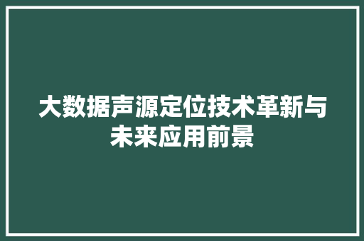大数据声源定位技术革新与未来应用前景