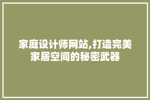 家庭设计师网站,打造完美家居空间的秘密武器