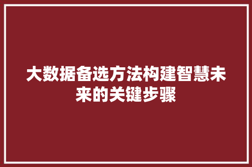 大数据备选方法构建智慧未来的关键步骤 服务器/数据库