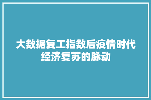 大数据复工指数后疫情时代经济复苏的脉动 建站教程