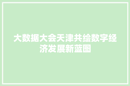 大数据大会天津共绘数字经济发展新蓝图