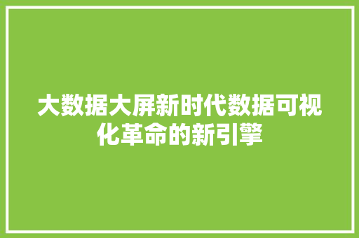 大数据大屏新时代数据可视化革命的新引擎