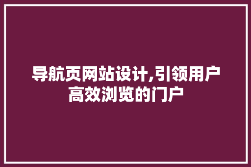 导航页网站设计,引领用户高效浏览的门户