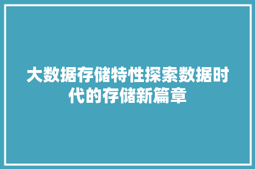 大数据存储特性探索数据时代的存储新篇章
