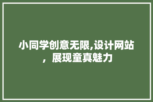 小同学创意无限,设计网站，展现童真魅力
