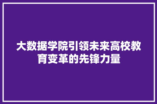 大数据学院引领未来高校教育变革的先锋力量