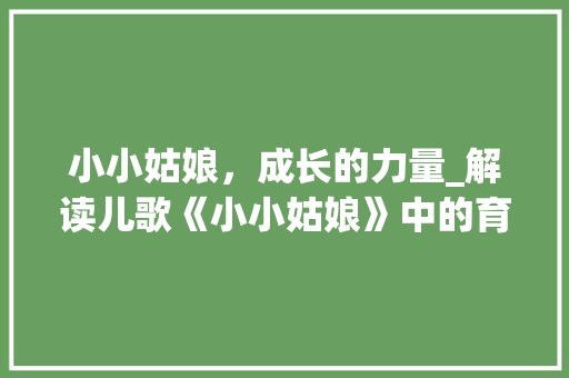 小小姑娘，成长的力量_解读儿歌《小小姑娘》中的育人智慧