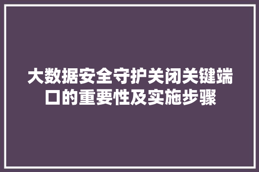 大数据安全守护关闭关键端口的重要性及实施步骤