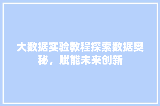 大数据实验教程探索数据奥秘，赋能未来创新