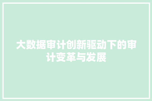 大数据审计创新驱动下的审计变革与发展