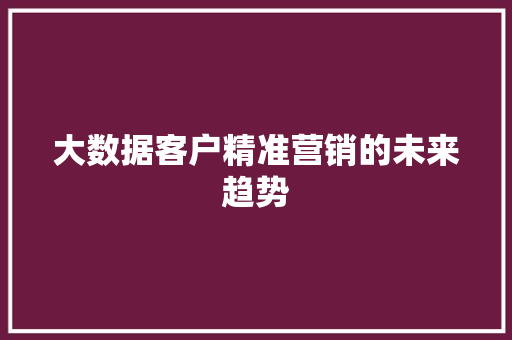大数据客户精准营销的未来趋势