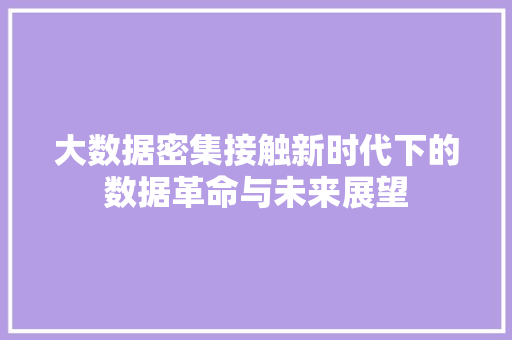 大数据密集接触新时代下的数据革命与未来展望