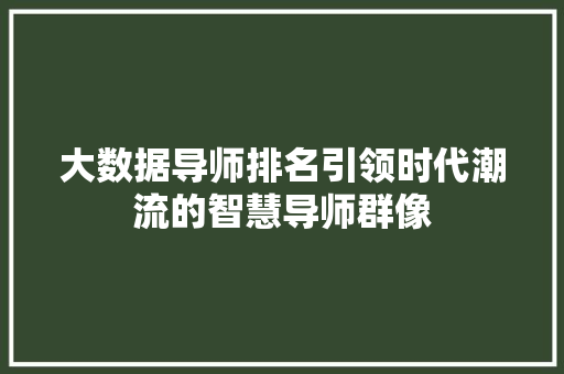 大数据导师排名引领时代潮流的智慧导师群像