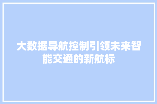 大数据导航控制引领未来智能交通的新航标